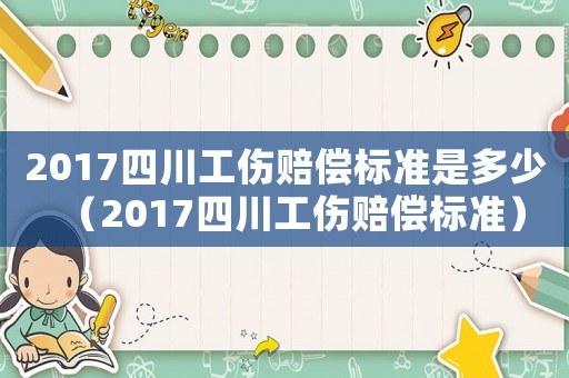 2017四川工傷賠償標準是多少（2017四川工傷賠償標準）