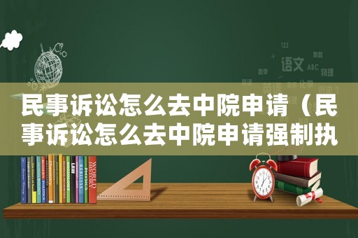 民事訴訟怎么去中院申請(qǐng)（民事訴訟怎么去中院申請(qǐng)強(qiáng)制執(zhí)行）