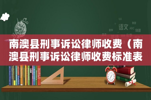 南澳縣刑事訴訟律師收費(fèi)（南澳縣刑事訴訟律師收費(fèi)標(biāo)準(zhǔn)表）