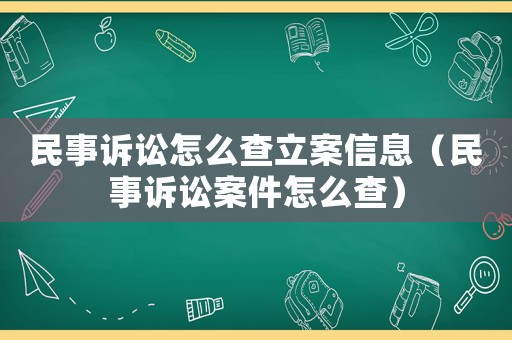 民事訴訟怎么查立案信息（民事訴訟案件怎么查）