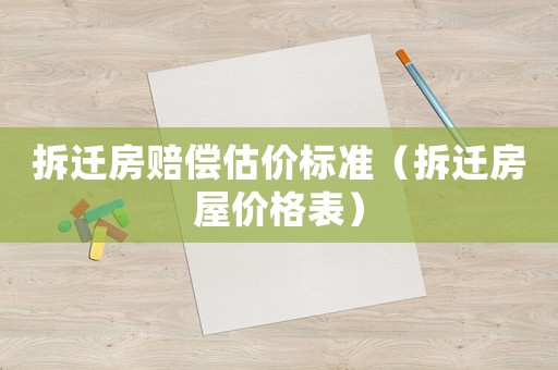 拆遷房賠償估價標準（拆遷房屋價格表）