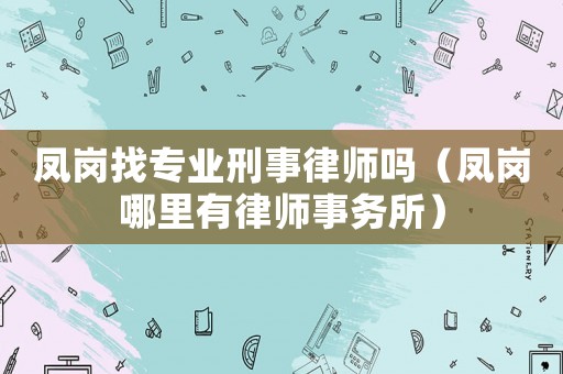 鳳崗找專業(yè)刑事律師嗎（鳳崗哪里有律師事務(wù)所）