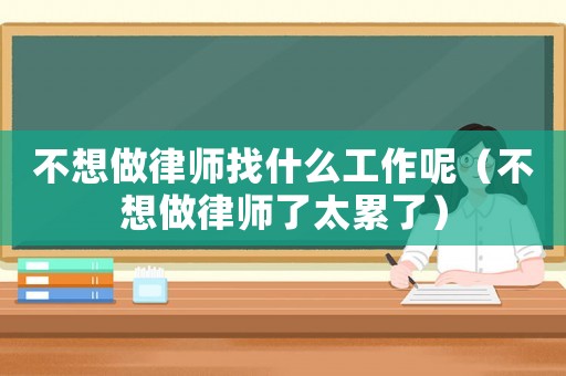 不想做律師找什么工作呢（不想做律師了太累了）