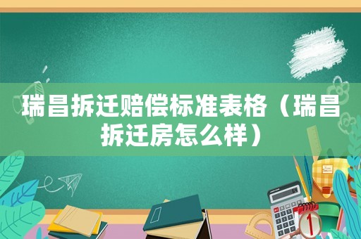 瑞昌拆遷賠償標準表格（瑞昌拆遷房怎么樣）