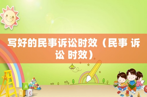 寫好的民事訴訟時(shí)效（民事 訴訟 時(shí)效）