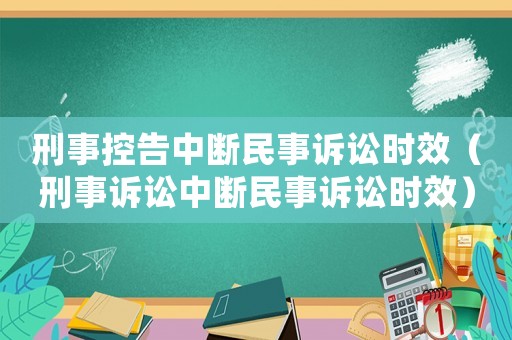 刑事控告中斷民事訴訟時(shí)效（刑事訴訟中斷民事訴訟時(shí)效）