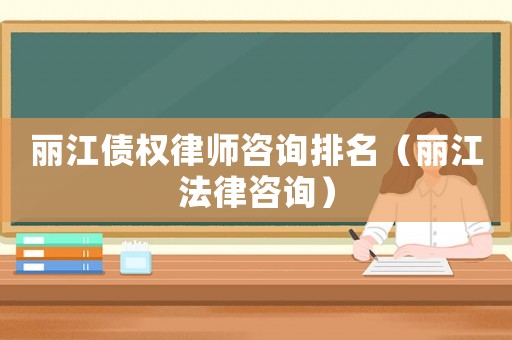 麗江債權(quán)律師咨詢排名（麗江法律咨詢）