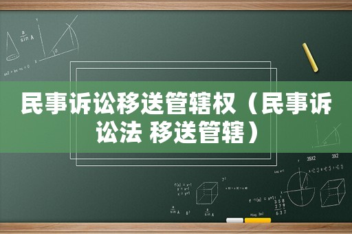 民事訴訟移送管轄權(quán)（民事訴訟法 移送管轄）