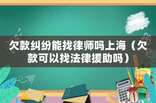 欠款糾紛能找律師嗎上海（欠款可以找法律援助嗎）