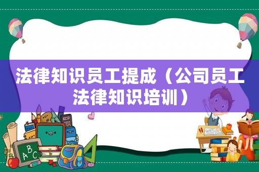 法律知識(shí)員工提成（公司員工法律知識(shí)培訓(xùn)）