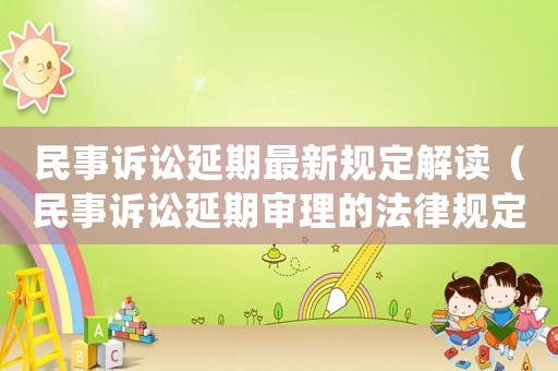 民事訴訟延期最新規(guī)定解讀（民事訴訟延期審理的法律規(guī)定）