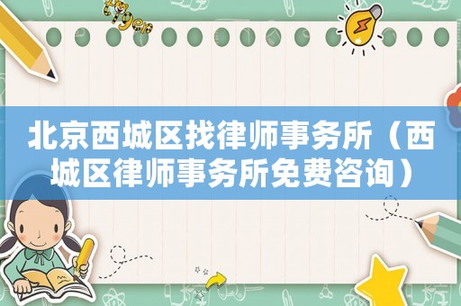 北京西城區(qū)找律師事務(wù)所（西城區(qū)律師事務(wù)所免費(fèi)咨詢）