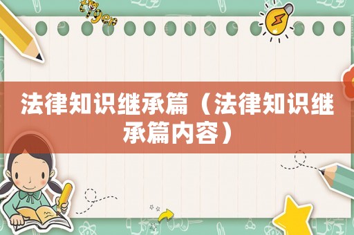 法律知識(shí)繼承篇（法律知識(shí)繼承篇內(nèi)容）