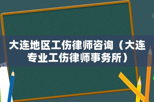 大連地區(qū)工傷律師咨詢（大連專(zhuān)業(yè)工傷律師事務(wù)所）