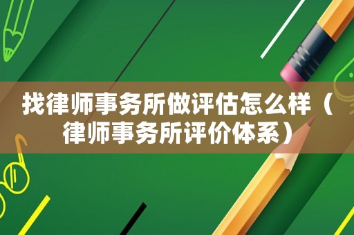找律師事務(wù)所做評估怎么樣（律師事務(wù)所評價體系）