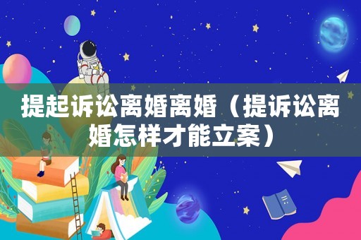 提起訴訟離婚離婚（提訴訟離婚怎樣才能立案）