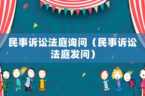 民事訴訟法庭詢問（民事訴訟法庭發(fā)問）