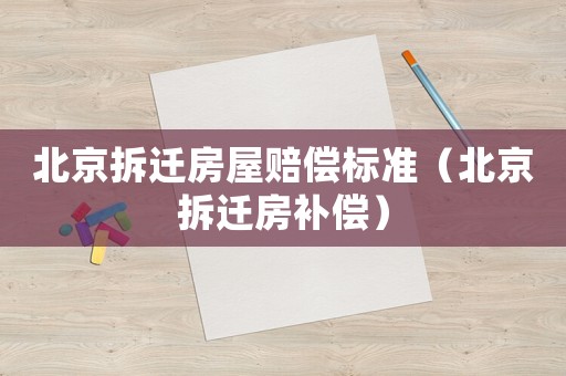 北京拆遷房屋賠償標(biāo)準（北京拆遷房補償）