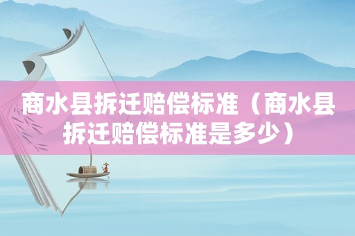 商水縣拆遷賠償標準（商水縣拆遷賠償標準是多少）