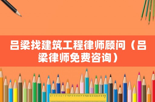 呂梁找建筑工程律師顧問（呂梁律師免費(fèi)咨詢）