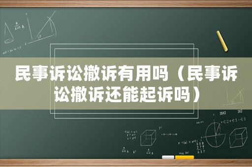 民事訴訟撤訴有用嗎（民事訴訟撤訴還能起訴嗎）
