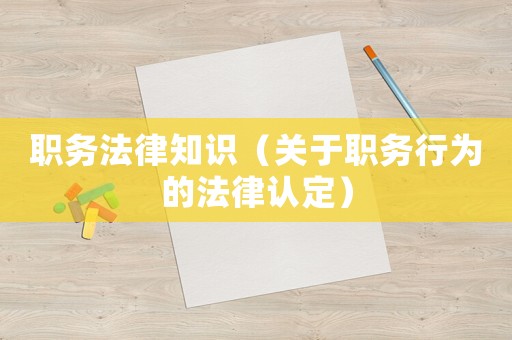 職務(wù)法律知識(shí)（關(guān)于職務(wù)行為的法律認(rèn)定）