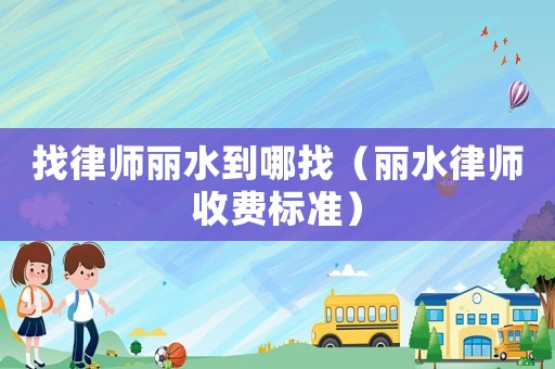 找律師麗水到哪找（麗水律師收費標準）