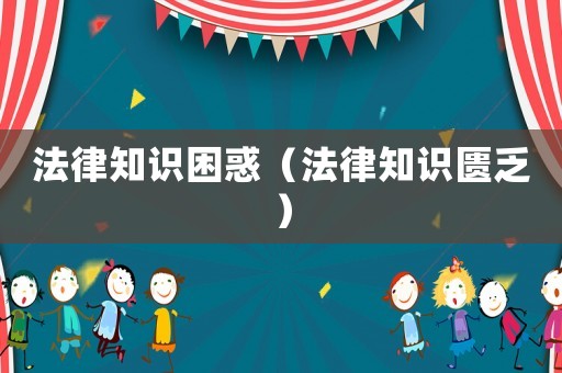 法律知識(shí)困惑（法律知識(shí)匱乏）