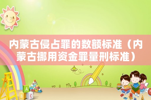 內(nèi)蒙古侵占罪的數(shù)額標(biāo)準(zhǔn)（內(nèi)蒙古挪用資金罪量刑標(biāo)準(zhǔn)）