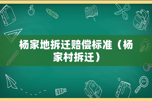 楊家地拆遷賠償標(biāo)準(zhǔn)（楊家村拆遷）