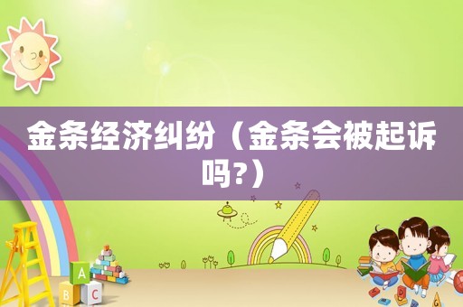 金條經(jīng)濟糾紛（金條會被起訴嗎?）