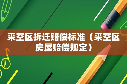 采空區(qū)拆遷賠償標(biāo)準(zhǔn)（采空區(qū)房屋賠償規(guī)定）
