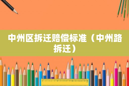 中州區(qū)拆遷賠償標(biāo)準(zhǔn)（中州路拆遷）