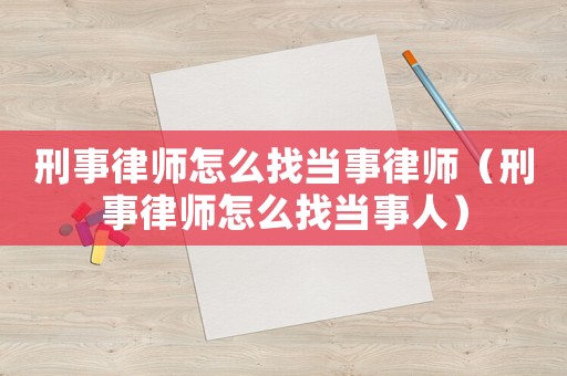 刑事律師怎么找當事律師（刑事律師怎么找當事人）