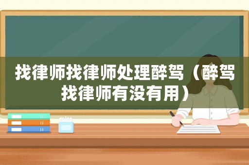 找律師找律師處理醉駕（醉駕找律師有沒有用）