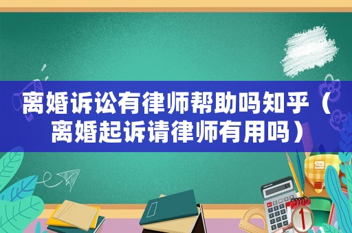 離婚訴訟有律師幫助嗎知乎（離婚起訴請律師有用嗎）