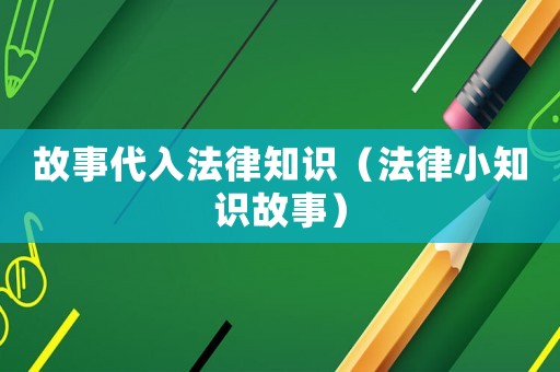 故事代入法律知識(shí)（法律小知識(shí)故事）