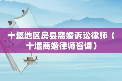 十堰地區(qū)房縣離婚訴訟律師（十堰離婚律師咨詢）