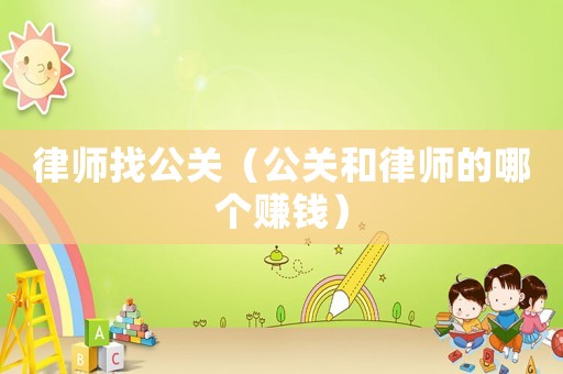 律師找公關(guān)（公關(guān)和律師的哪個賺錢）