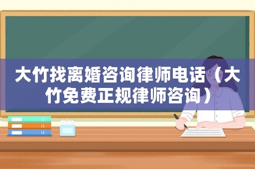 大竹找離婚咨詢律師電話（大竹免費正規(guī)律師咨詢）