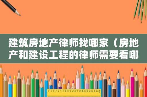 建筑房地產(chǎn)律師找哪家（房地產(chǎn)和建設(shè)工程的律師需要看哪些書）