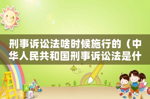 刑事訴訟法啥時(shí)候施行的（中華人民共和國(guó)刑事訴訟法是什么時(shí)候頒布的）