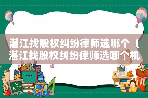 湛江找股權(quán)糾紛律師選哪個(gè)（湛江找股權(quán)糾紛律師選哪個(gè)機(jī)構(gòu)）