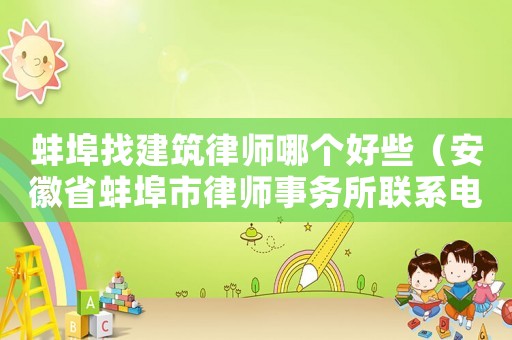 蚌埠找建筑律師哪個好些（安徽省蚌埠市律師事務所聯(lián)系電話）