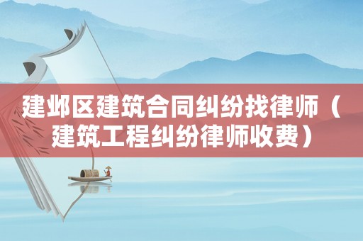 建鄴區(qū)建筑合同糾紛找律師（建筑工程糾紛律師收費）