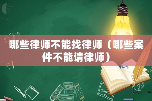 哪些律師不能找律師（哪些案件不能請(qǐng)律師）