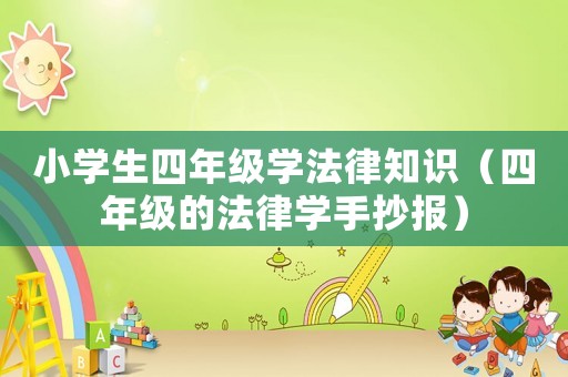 小學(xué)生四年級學(xué)法律知識（四年級的法律學(xué)手抄報）