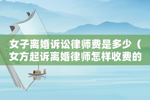 女子離婚訴訟律師費(fèi)是多少（女方起訴離婚律師怎樣收費(fèi)的?）