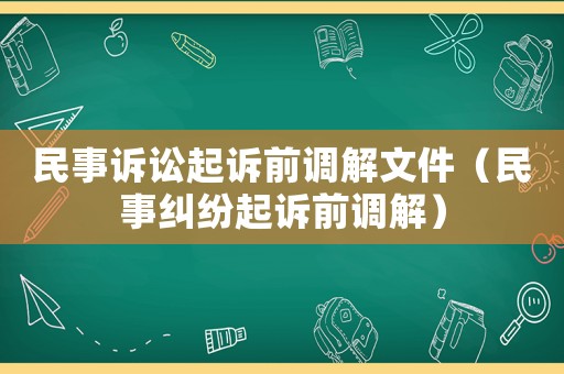 民事訴訟起訴前調(diào)解文件（民事糾紛起訴前調(diào)解）