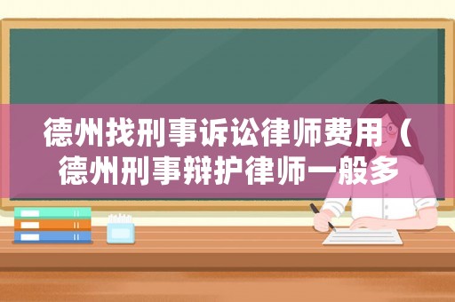 德州找刑事訴訟律師費用（德州刑事辯護律師一般多少錢）